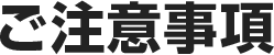 ご注意事項