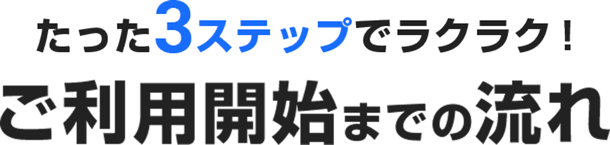 たった3ステップでラクラク! ご利用開始までの流れ